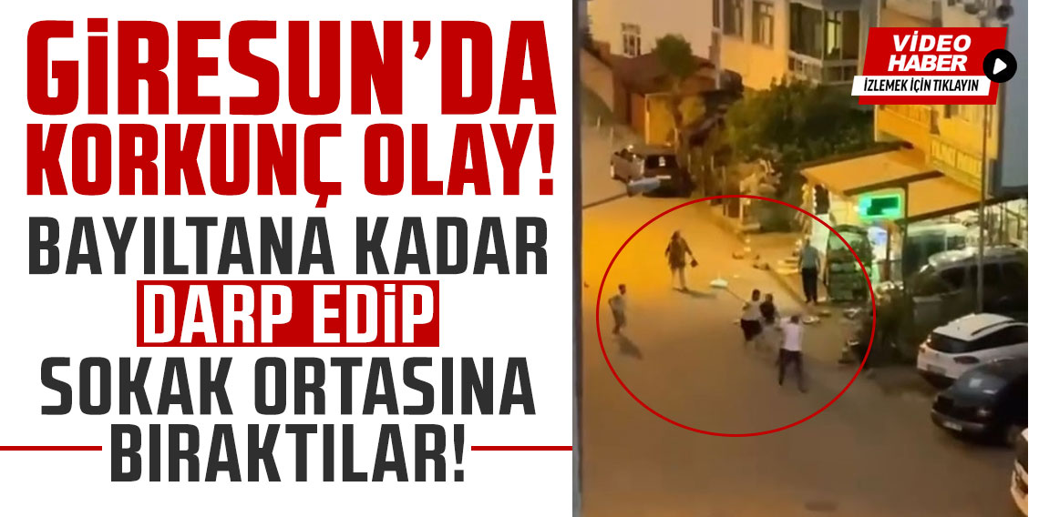 Giresun'da korkunç olay! Bayıltana kadar darp edip sokak ortasına bıraktılar!