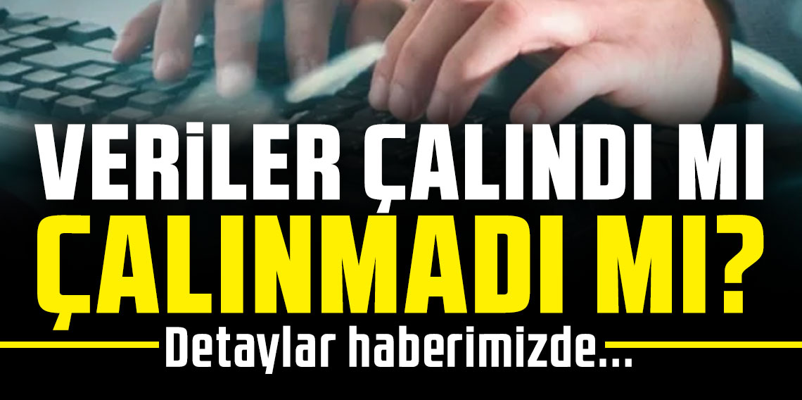 VERİLER ÇALINDI MI ÇALINMADI MI?