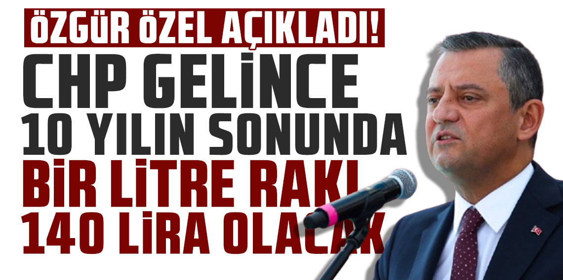 Özgür Özel: CHP gelince 10 yılın sonunda bir litre rakı 140 lira olacak