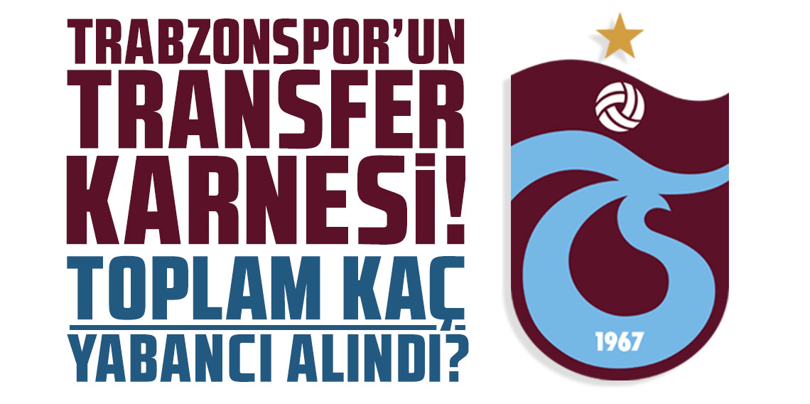 Trabzonspor'un transfer karnesi! Toplam kaç yabancı alındı?