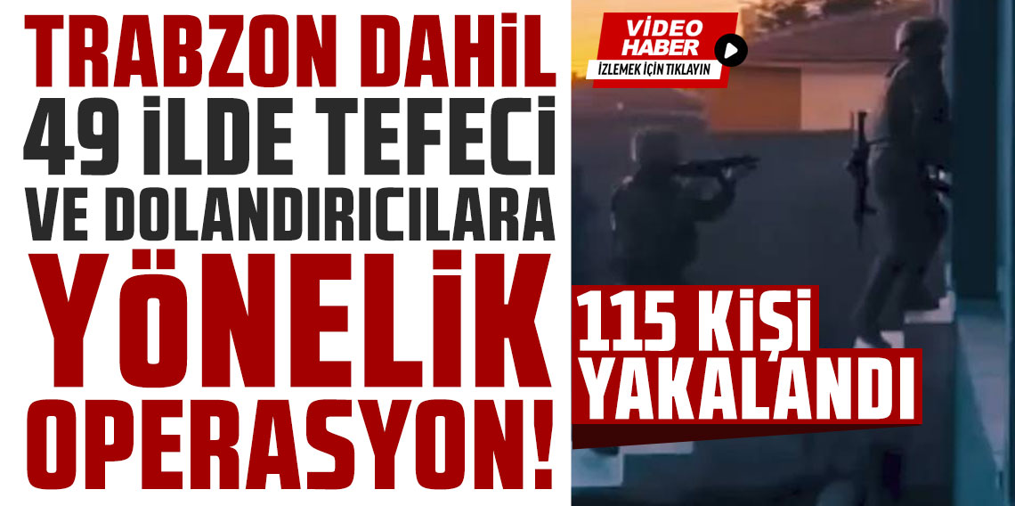 Trabzon dahil 49 ilde tefeci ve dolandırıcılara yönelik operasyon; 115 kişi yakalandı!