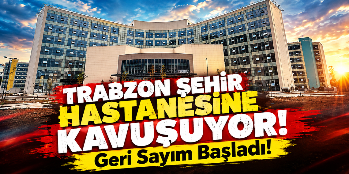 Trabzon Şehir Hastanesi'nin hizmete girişi için geri sayım başladı
