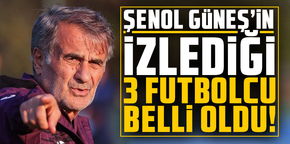  Şenol Güneş'in izlediği 3 futbolcu belli oldu!