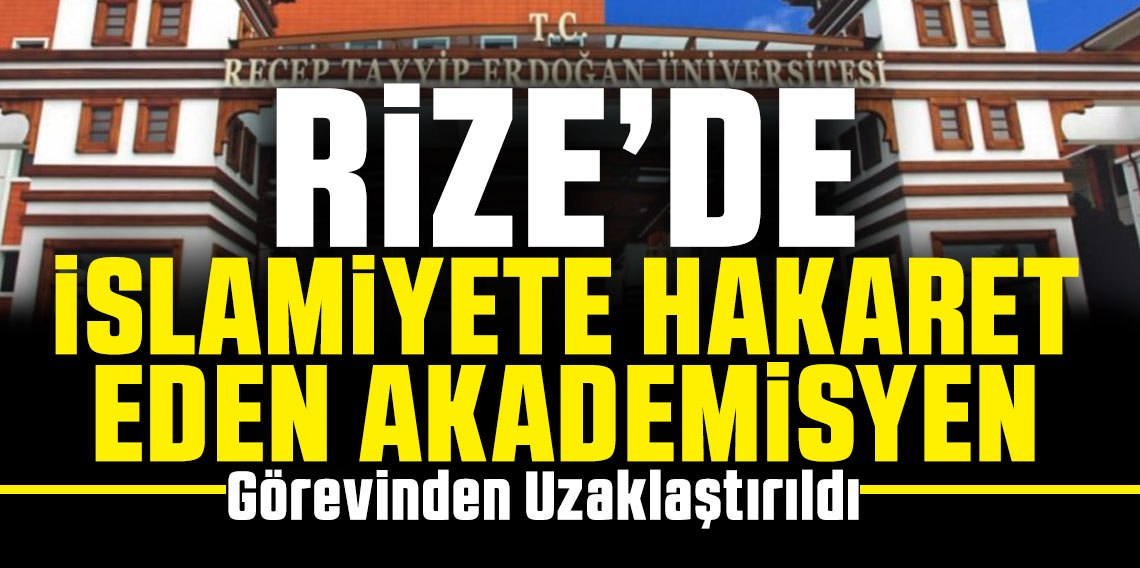 Rize RTEÜ'de Şok Karar ! İslamiyet'i aşağılayan Akademisyen Uzaklaştırıldı