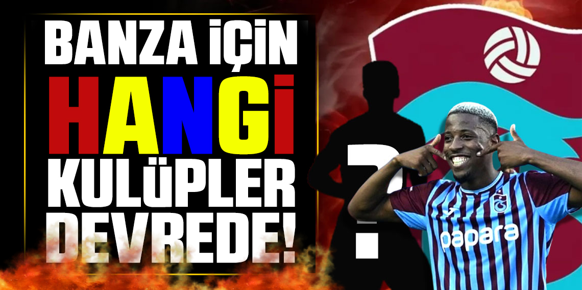 Banza Savaşı Başlıyor! Büyük Kulüpler Peşinde