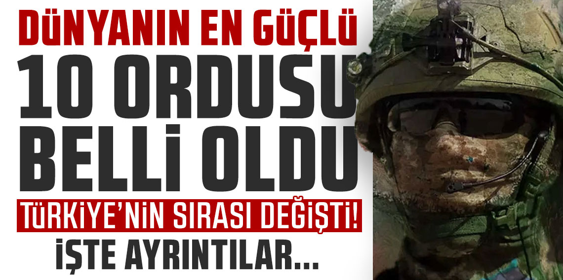 Dünyanın en güçlü 10 ordusu belli oldu! Türkiye'nin sırası değişti