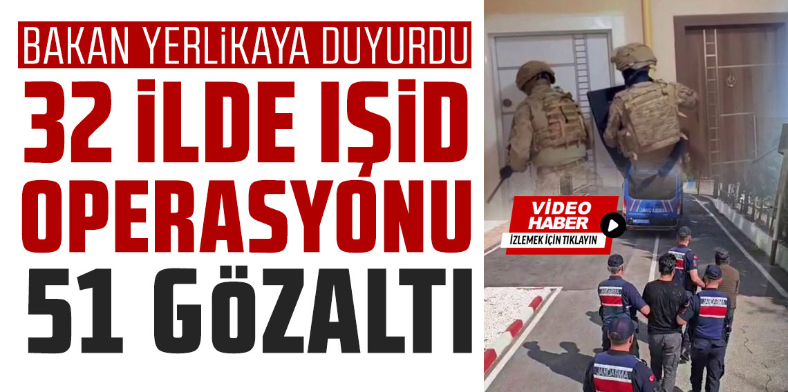 Yerlikaya duyurdu: 32 ilde IŞİD operasyonu, 51 gözaltı!