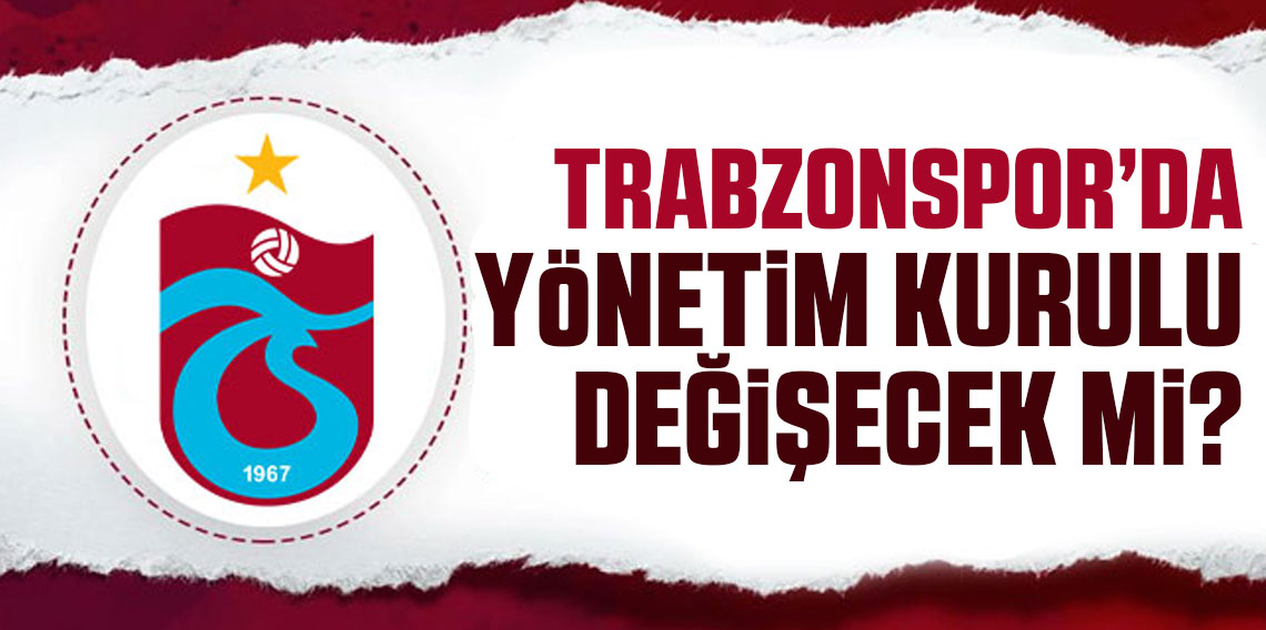 Trabzonspor'da Yönetim kurulu listesi değişecek mi?