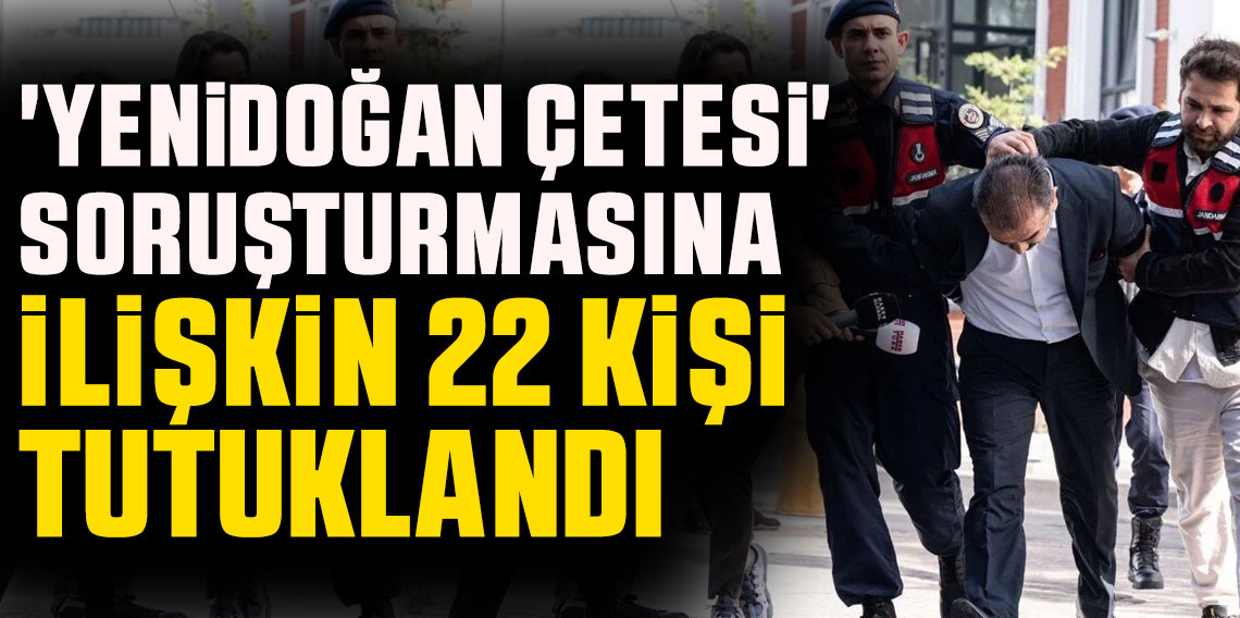 'Yenidoğan çetesi' soruşturmasına ilişkin 22 kişi tutuklandı