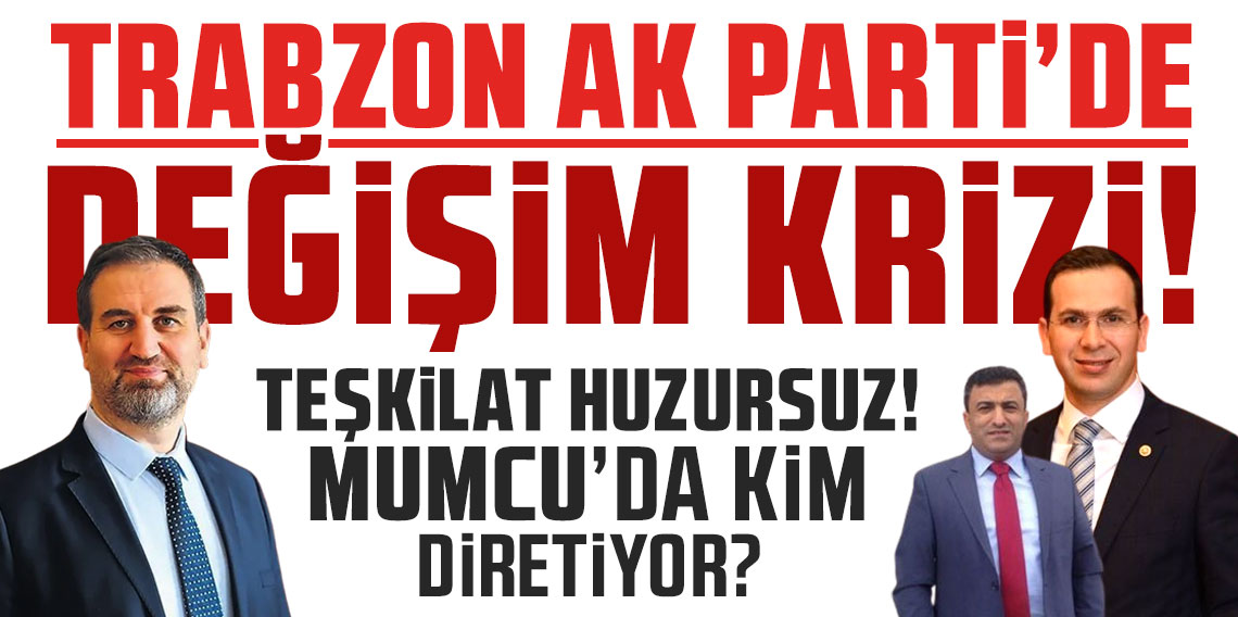 Trabzon AK Parti'de değişim krizi! Değişim şart oldu!