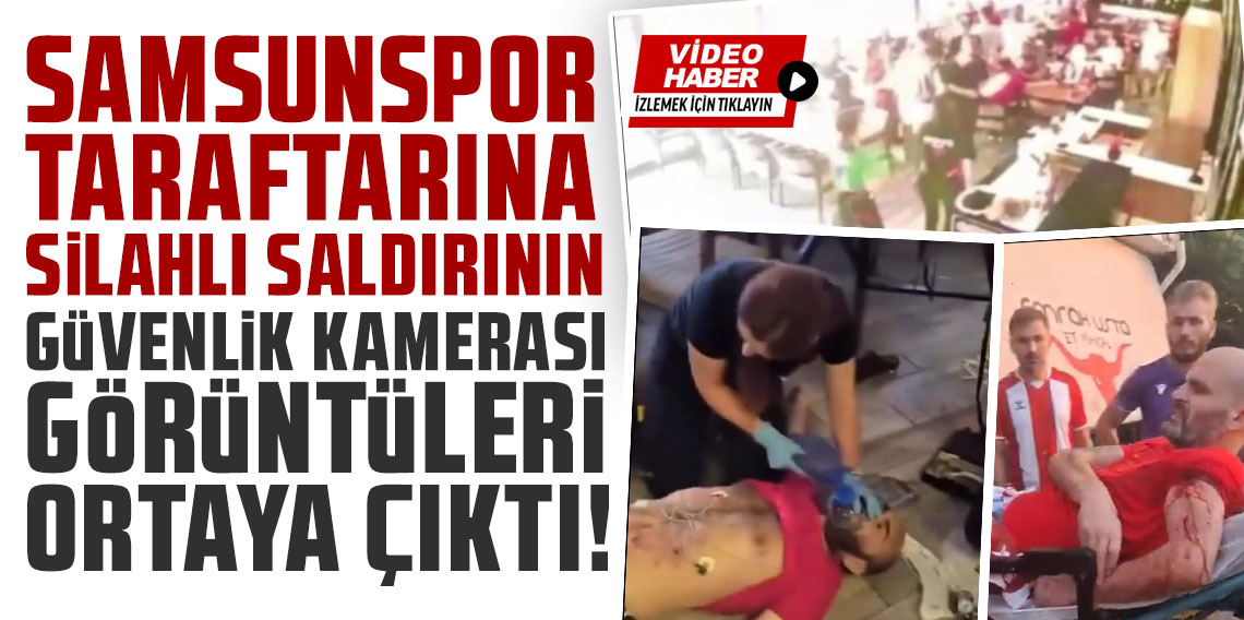 Samsunspor taraftarına silahlı saldırının güvenlik kamerası görüntüleri ortaya çıktı