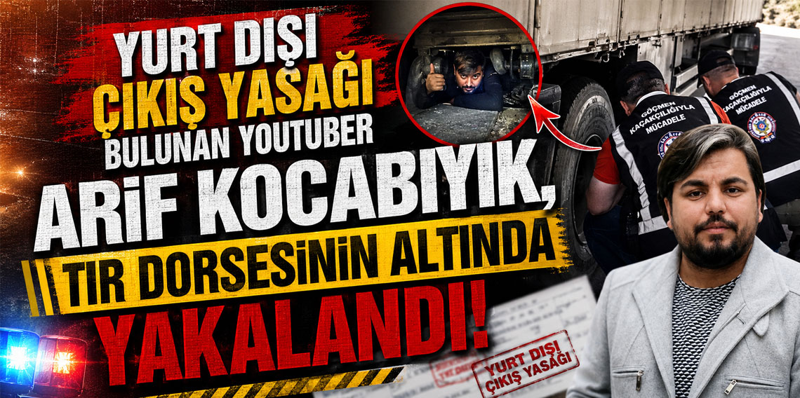 Yurt dışı çıkış yasağı bulunan Youtuber Arif Kocabıyık, tır dorsesinin altında yakalandı