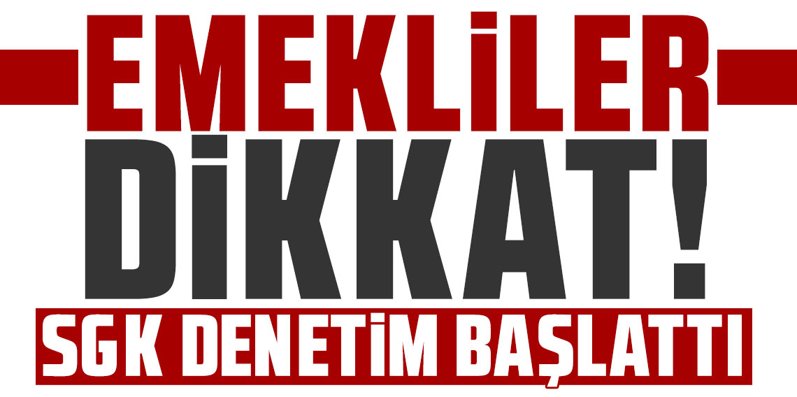 Emekliler dikkat! SGK denetim başlattı