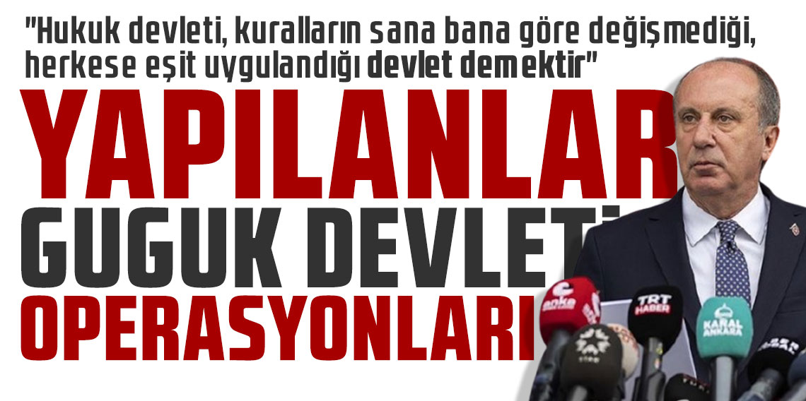 Muharrem İnce: Yapılanlar 'guguk devleti' operasyonları