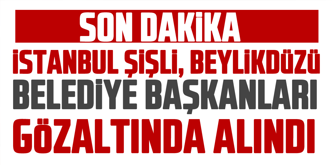 İstanbul'da belediye başkanları gözaltına alındı