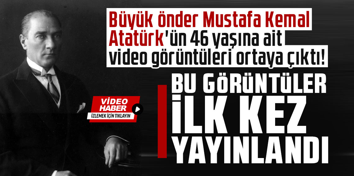 Büyük önder Mustafa Kemal Atatürk'ün 46 yaşına ait video görüntüleri ortaya çıktı