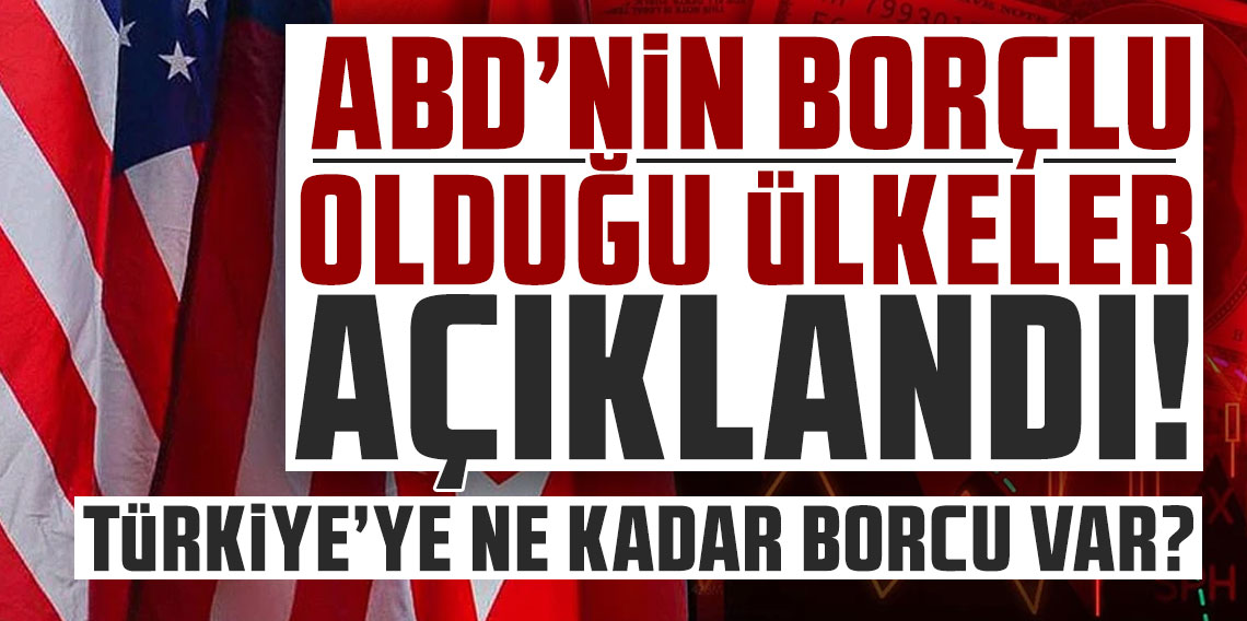 ABD'nin borçlu olduğu ülkeler açıklandı! Bakın Türkiye'ye ne kadar borcu var?