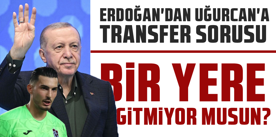 Cumhurbaşkanı Erdoğan ile Uğurcan Çakır Arasında Transfer Diyaloğu