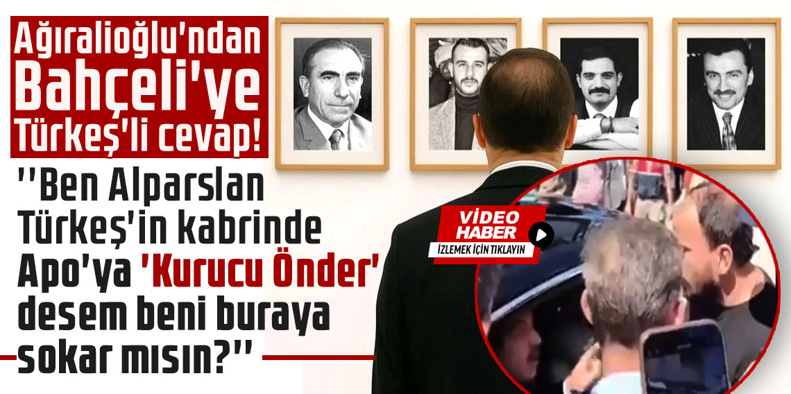 Ağıralioğlu'ndan Bahçeli'ye Türkeş'li cevap! ''Ben Alparslan Türkeş'in kabrinde Apo'ya 'Kurucu Önder' desem beni buraya sokar mısın?''