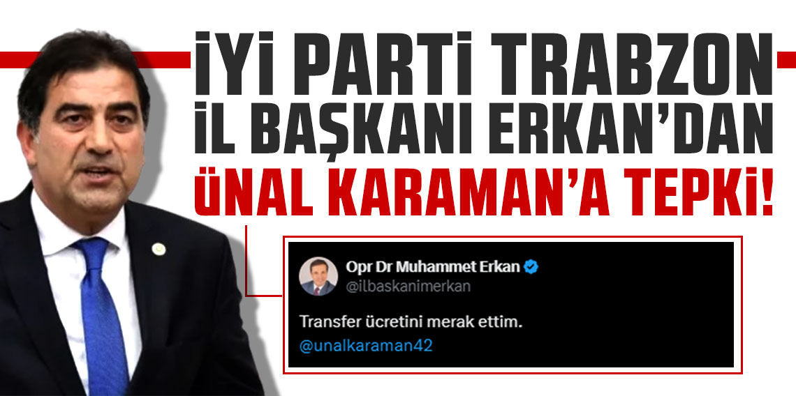 İYİ Parti Trabzon İl Başkanı Erkan'dan Ünal Karaman'a tepki! 