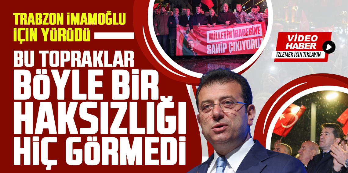 Trabzon Ekrem İmamoğlu İçin Yürüdü