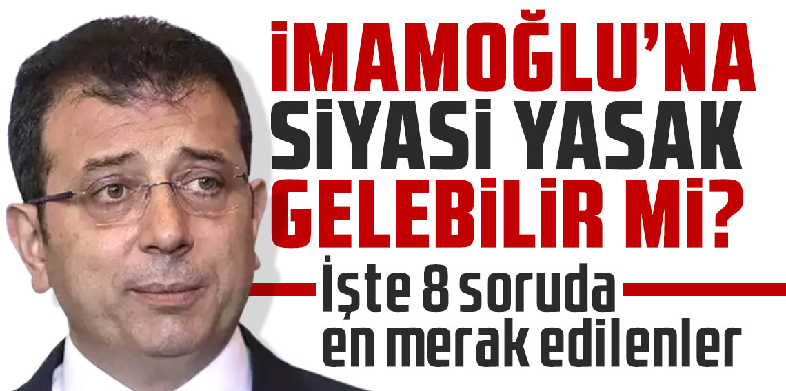 Ekrem İmamoğlu'na siyasi yasak gelebilir mi? İşte 8 soruda en merak edilenler