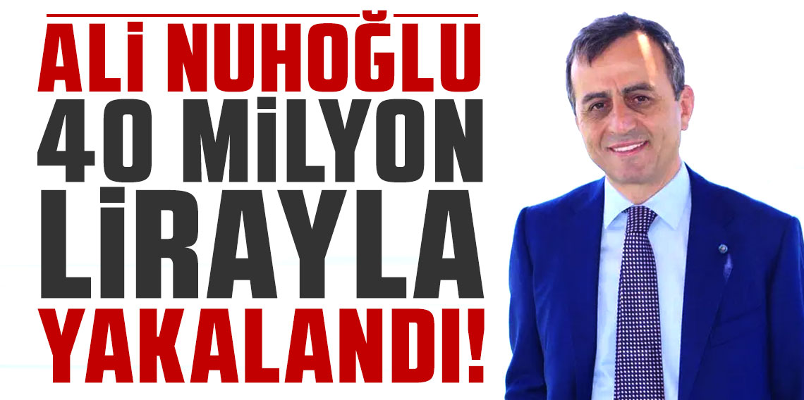 İBB soruşturması: Ali Nuhoğlu 40 milyon lirayla yakalandı