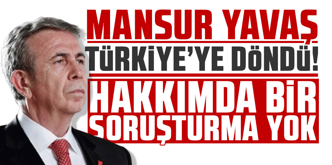 Mansur Yavaş Türkiye'ye döndü: Hakkımda bir soruşturma yok