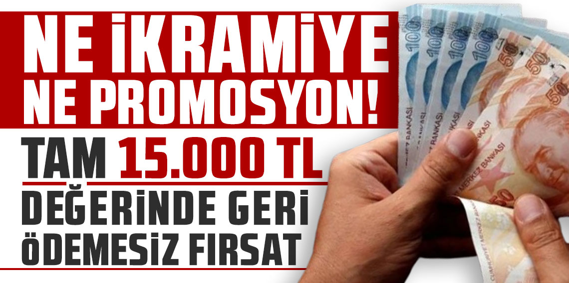 Ne ikramiye ne promosyon! Tam 15.000 TL değerinde geri ödemesiz fırsat