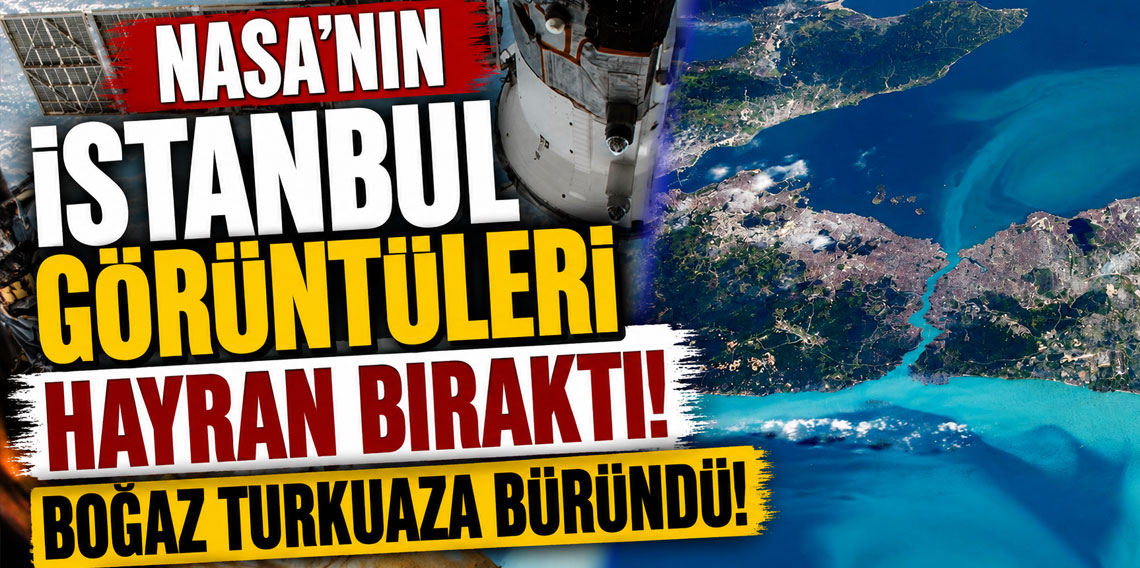 NASA'nın İstanbul görüntüleri hayran bıraktı! Boğaz turkuaza büründü