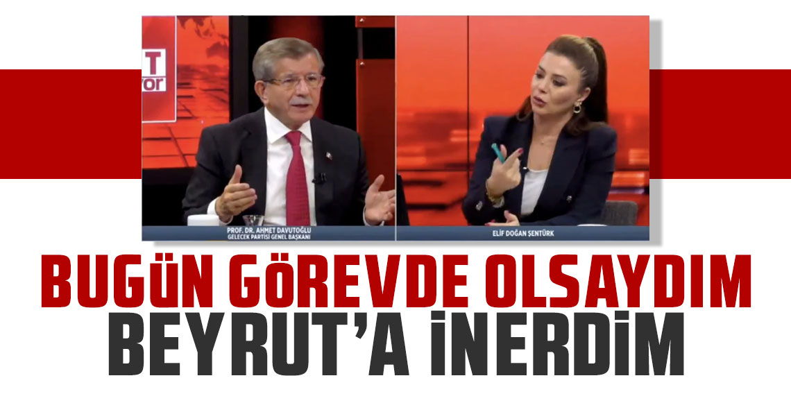 Ahmet Davutoğlu: Bugün görevde olsaydım Beyrut'a inerdim