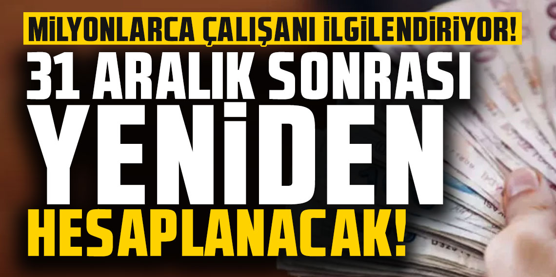 Milyonlarca çalışanı ilgilendiriyor, 31 Aralık sonrası yeniden hesaplanacak!