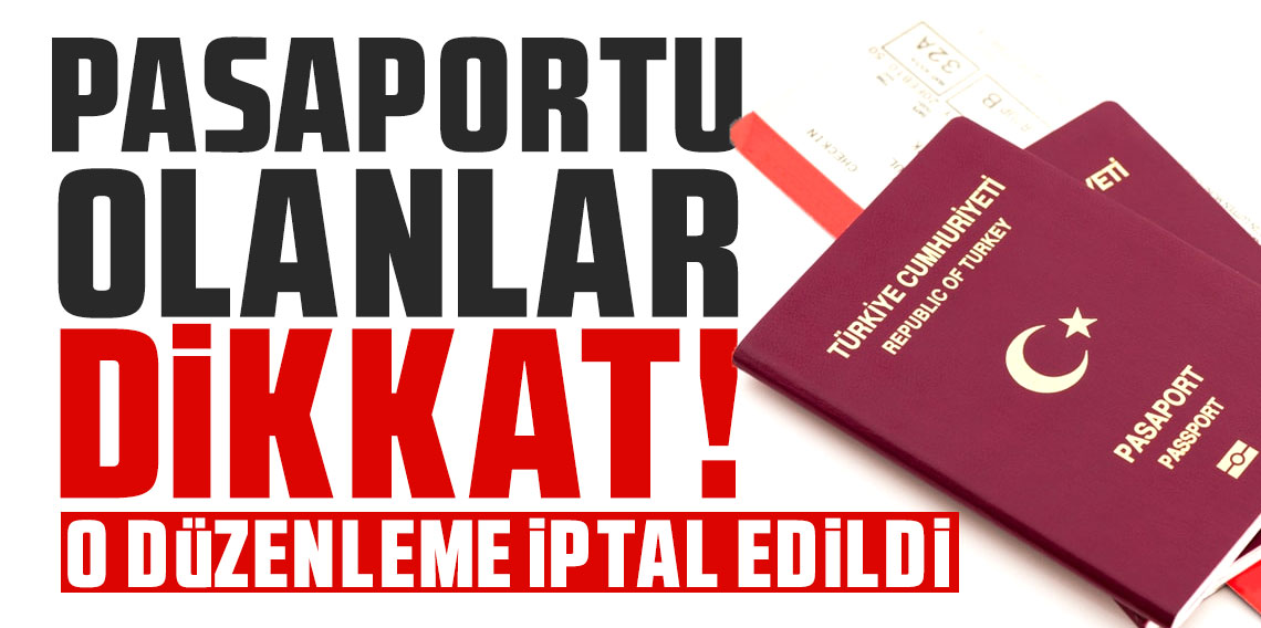 Pasaportu olanlar dikkat! O düzenleme iptal edildi