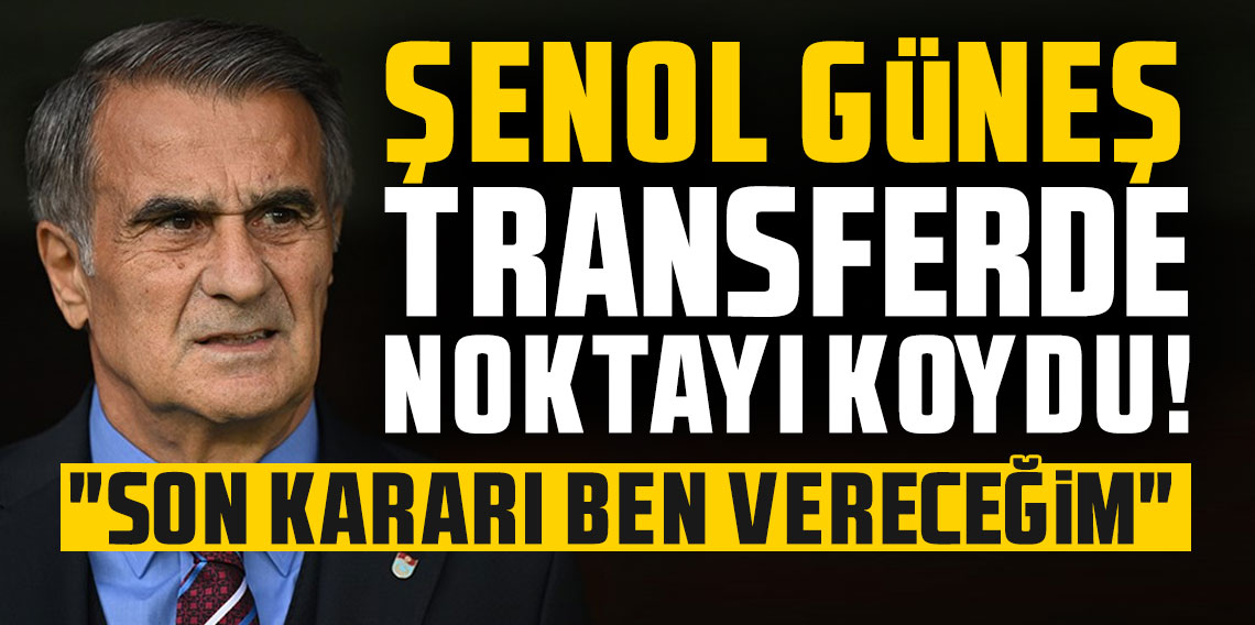 Şenol Güneş transferde noktayı koydu! 