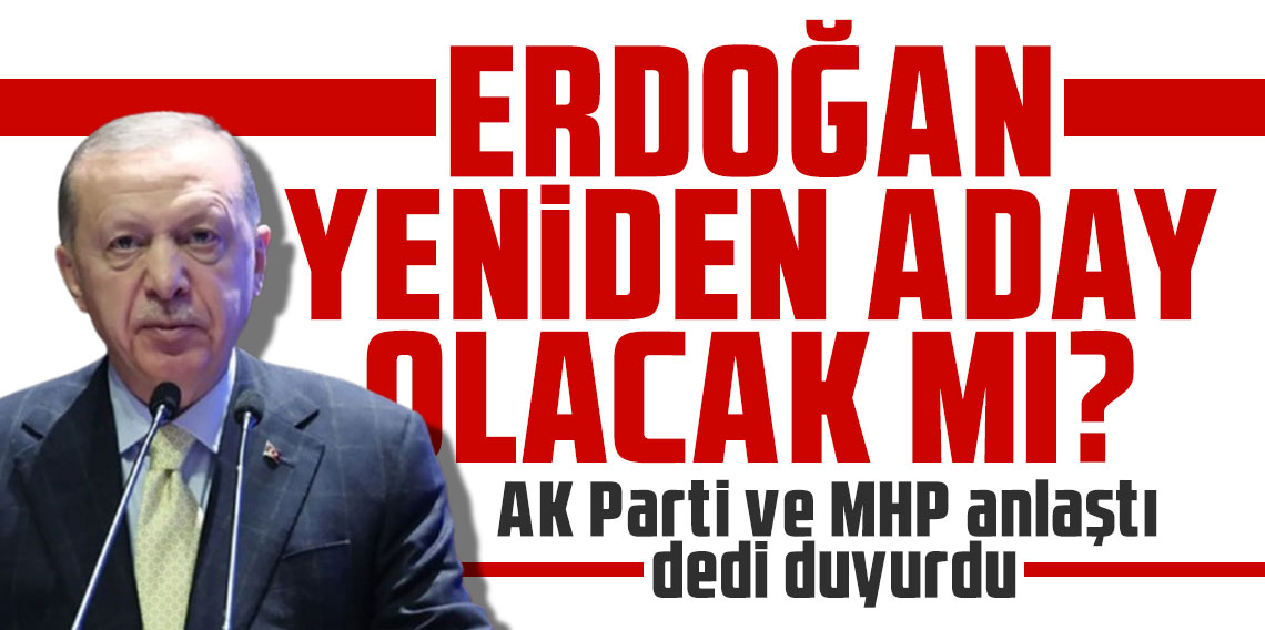 Erdoğan yeniden aday olacak mı? AK Parti ve MHP anlaştı dedi duyurdu