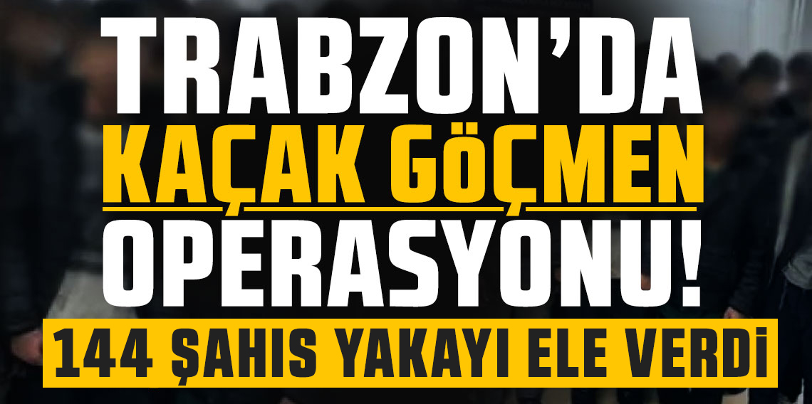 Trabzon'da Kaçak Göçmen Operasyonu