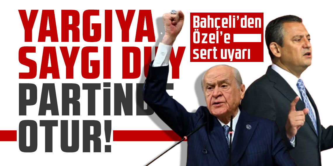 Bahçeli’den Özel’e sert uyarı: Yargıya saygı duy, partinde otur!