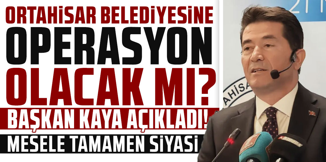 Ortahisar Belediyesine operasyon olacak mı? Başkan Kaya açıkladı! ''Mesele tamamen siyasi''