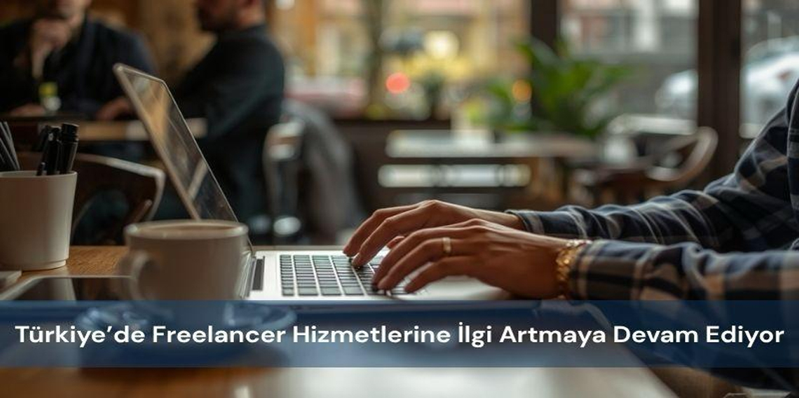 Türkiye’de Freelancer Hizmetlerine İlgi Artmaya Devam Ediyor