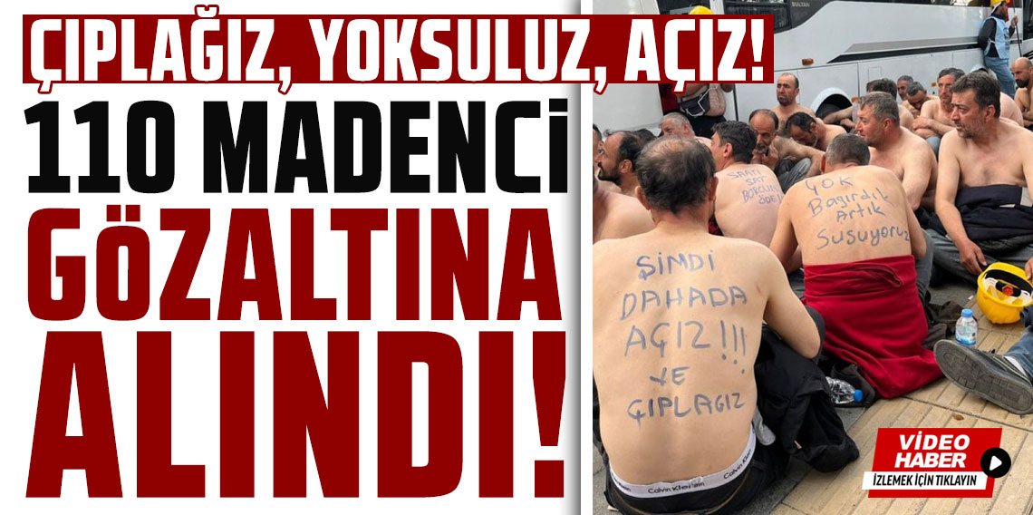 Bağımsız Maden İş, açlık grevi yapan 110 madencinin gözaltına alındığını açıkladı