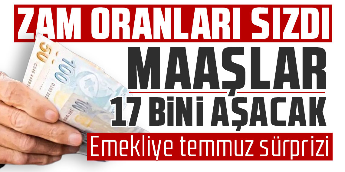 Zam oranları sızdı: Maaşlar 17 bini aşacak! Emekliye temmuz sürprizi