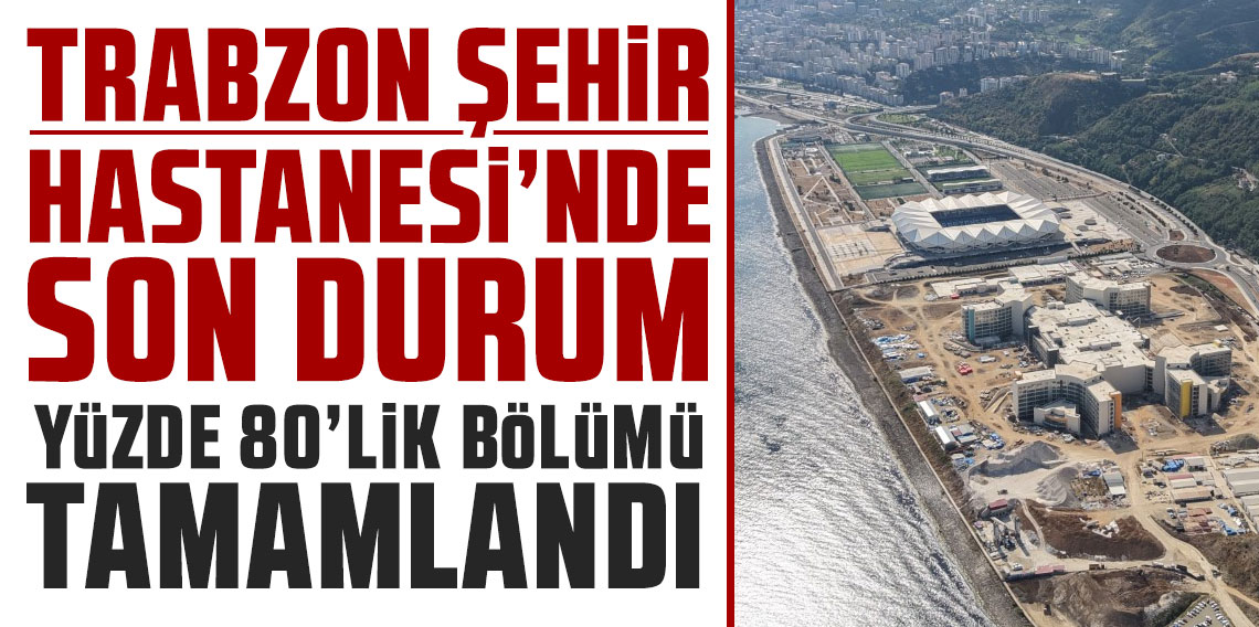 Trabzon'da şehir hastanesinde sona gelindi