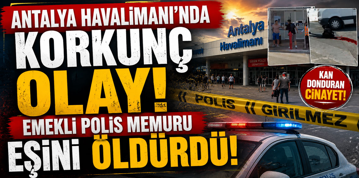 Antalya Havalimanı'nda korkunç olay: Emekli polis memuru eşini öldürdü