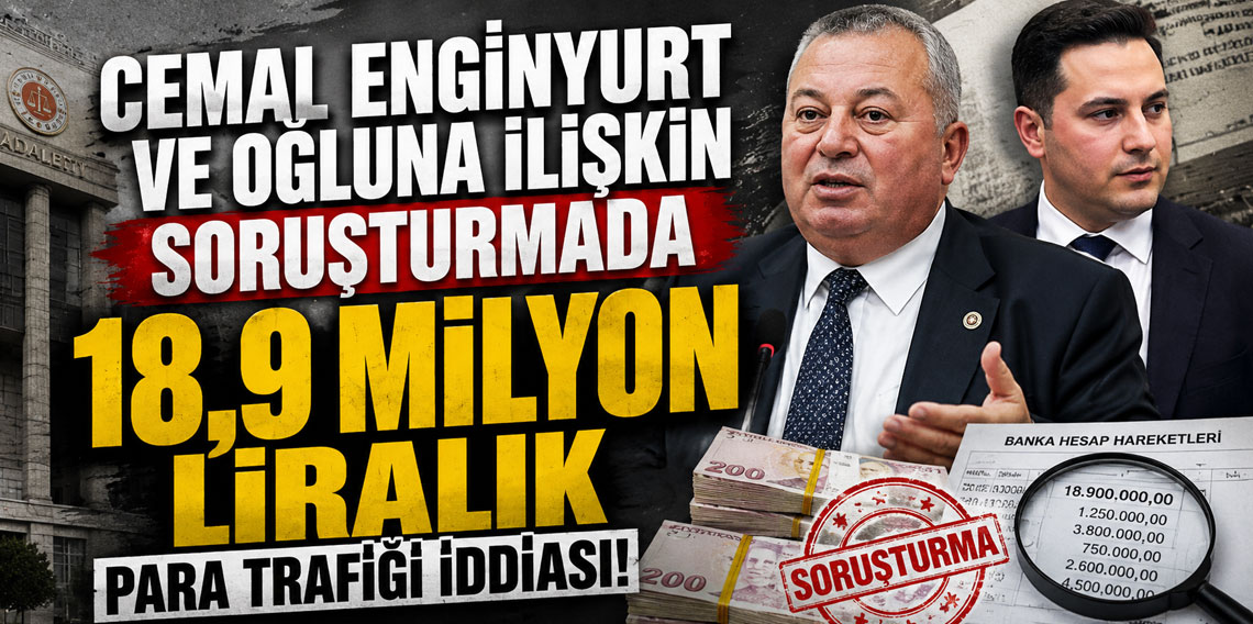 Cemal Enginyurt ve oğluna ilişkin soruşturmada 18,9 milyon liralık para trafiği iddiası