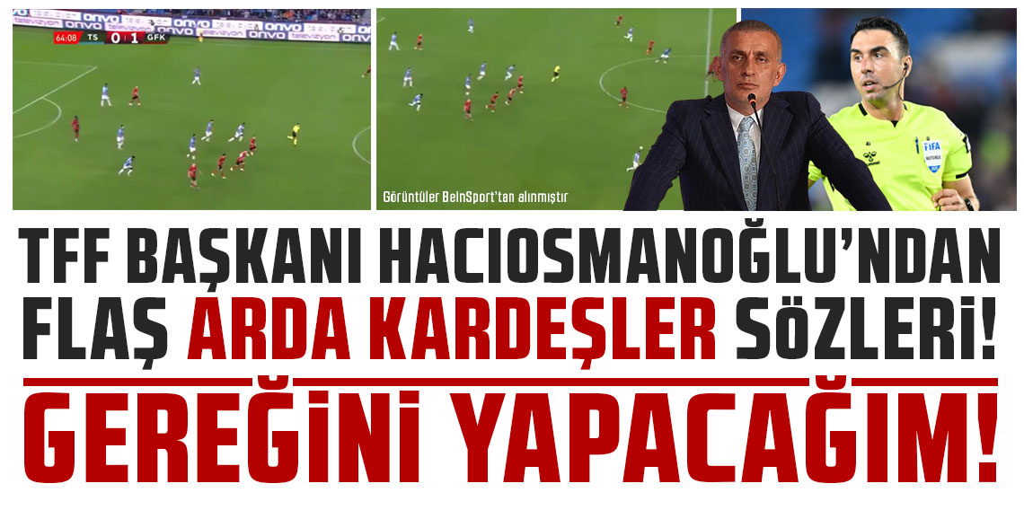 TFF Başkanı İbrahim Hacıosmanoğlu'dan flaş Arda Kardeşler sözleri!
