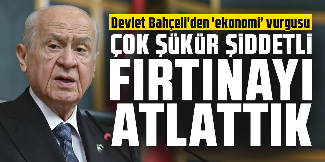 Devlet Bahçeli'den 'ekonomi' vurgusu: Çok şükür şiddetli fırtınayı atlattık