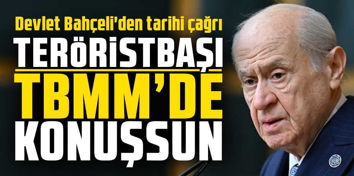 Devlet Bahçeli'den tarihi çağrı; ''Teröristbaşı TBMM'de konuşsun''