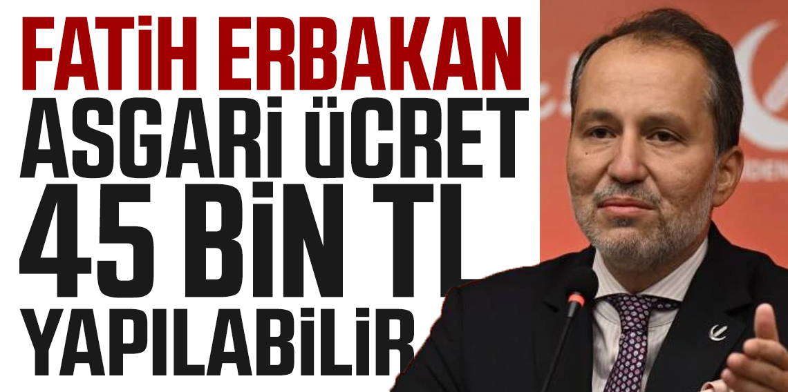 Fatih Erbakan’dan Şok Asgari Ücret Çıkışı: “45 Bin TL Olmalı”