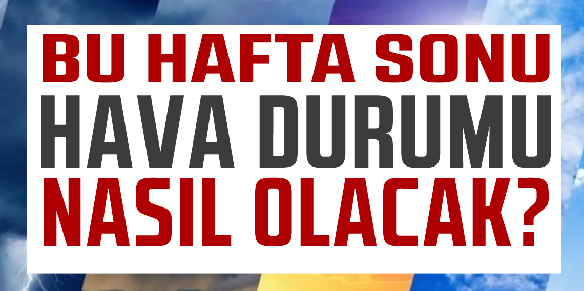 Bu hafta sonu hava nasıl olacak?