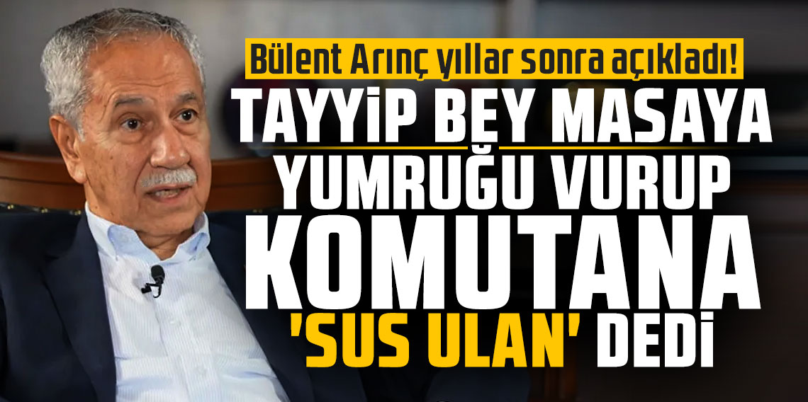 Bülent Arınç yıllar sonra açıkladı: Tayyip Bey masaya yumruğu vurup komutana 'Sus ulan' dedi